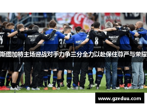 斯图加特主场迎战对手力争三分全力以赴保住尊严与荣耀